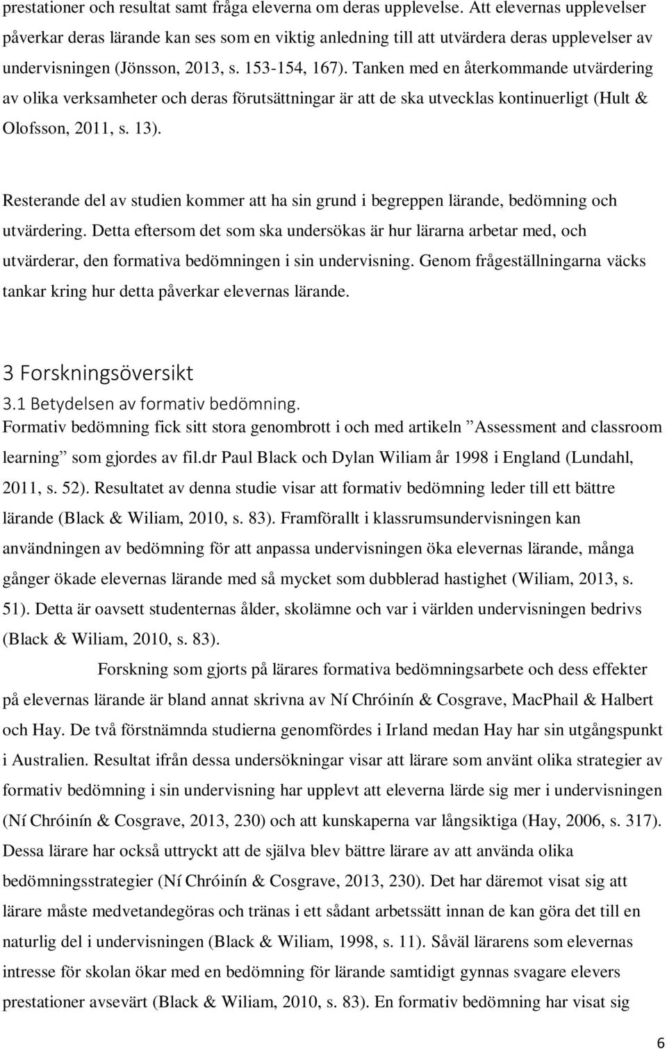 Tanken med en återkommande utvärdering av olika verksamheter och deras förutsättningar är att de ska utvecklas kontinuerligt (Hult & Olofsson, 2011, s. 13).