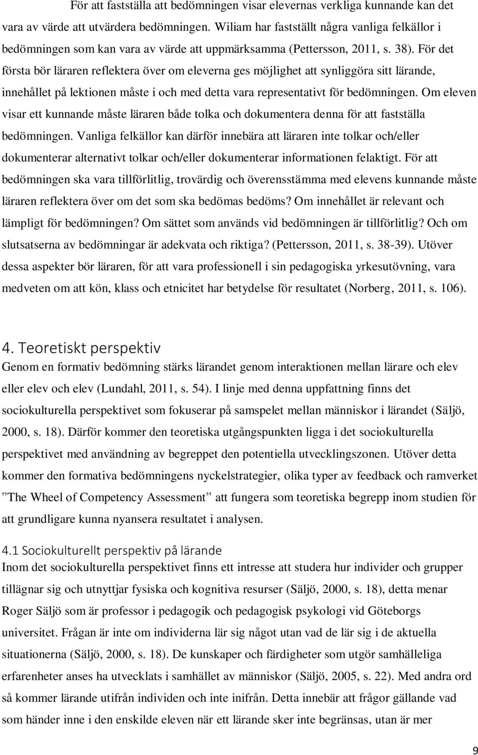 För det första bör läraren reflektera över om eleverna ges möjlighet att synliggöra sitt lärande, innehållet på lektionen måste i och med detta vara representativt för bedömningen.