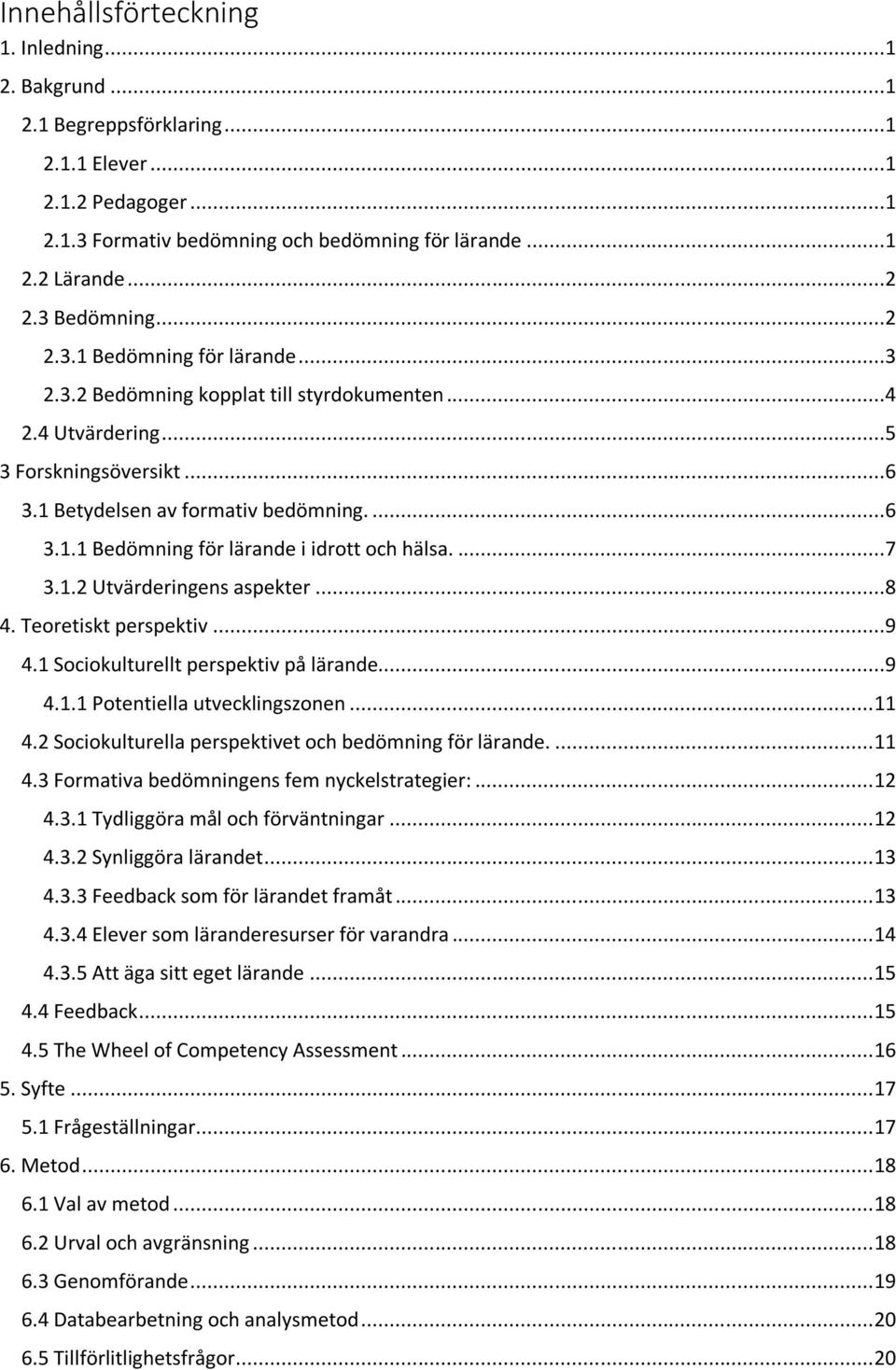 ...7 3.1.2 Utvärderingens aspekter...8 4. Teoretiskt perspektiv...9 4.1 Sociokulturellt perspektiv på lärande...9 4.1.1 Potentiella utvecklingszonen... 11 4.