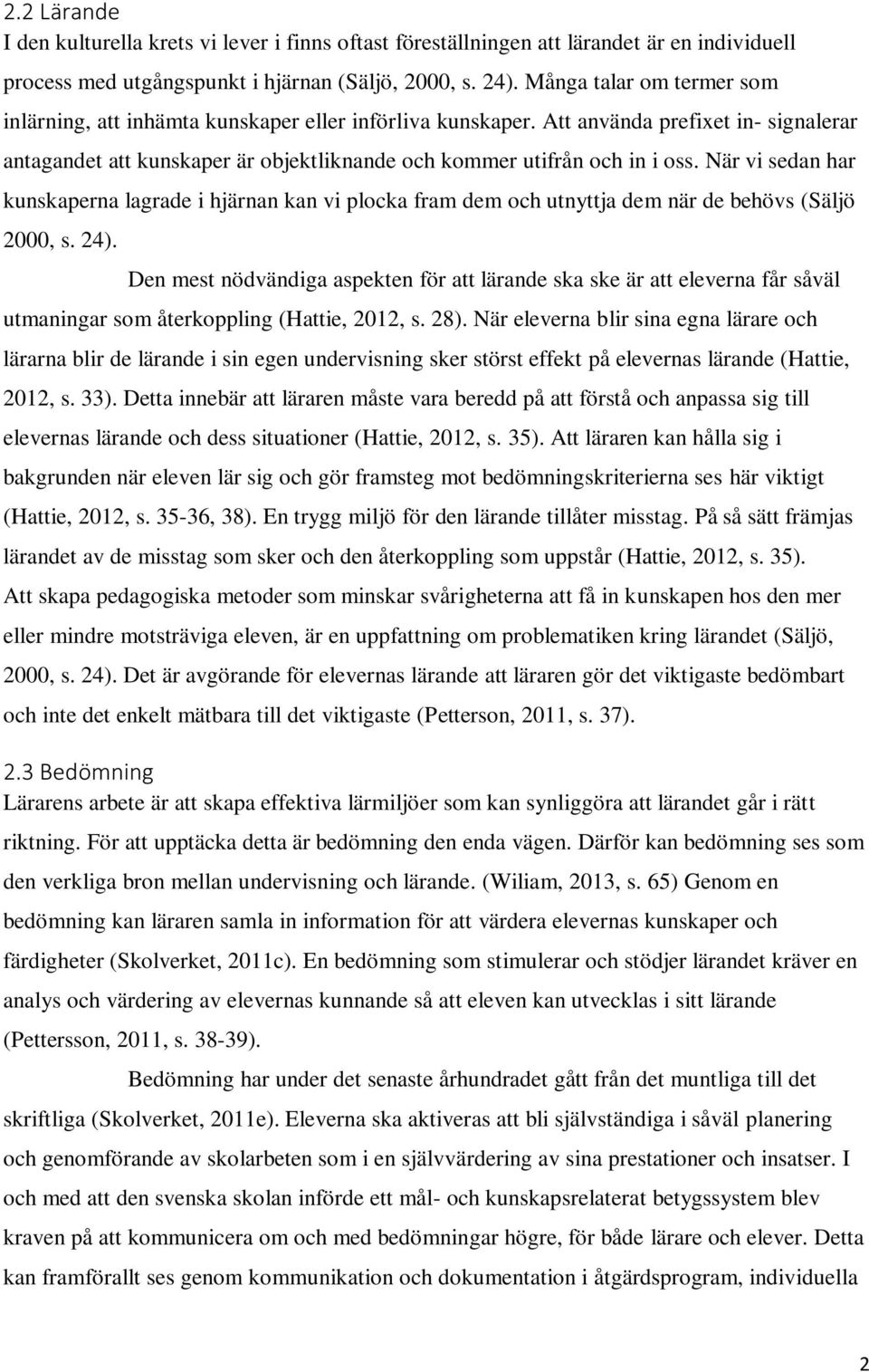 När vi sedan har kunskaperna lagrade i hjärnan kan vi plocka fram dem och utnyttja dem när de behövs (Säljö 2000, s. 24).