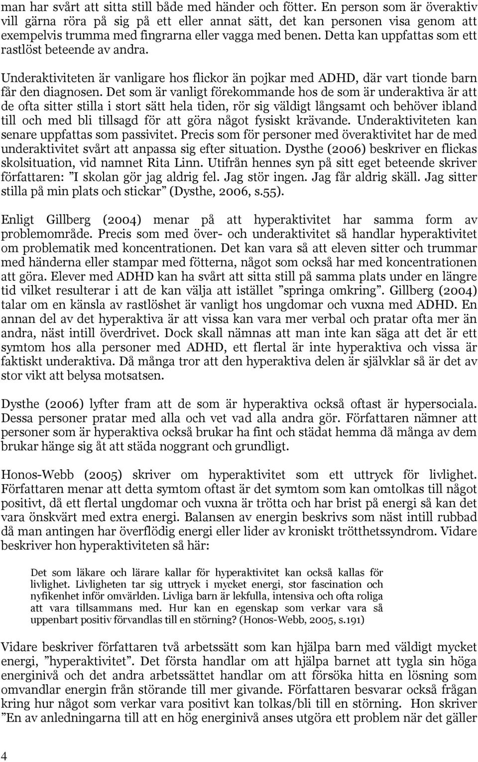 Detta kan uppfattas som ett rastlöst beteende av andra. Underaktiviteten är vanligare hos flickor än pojkar med ADHD, där vart tionde barn får den diagnosen.