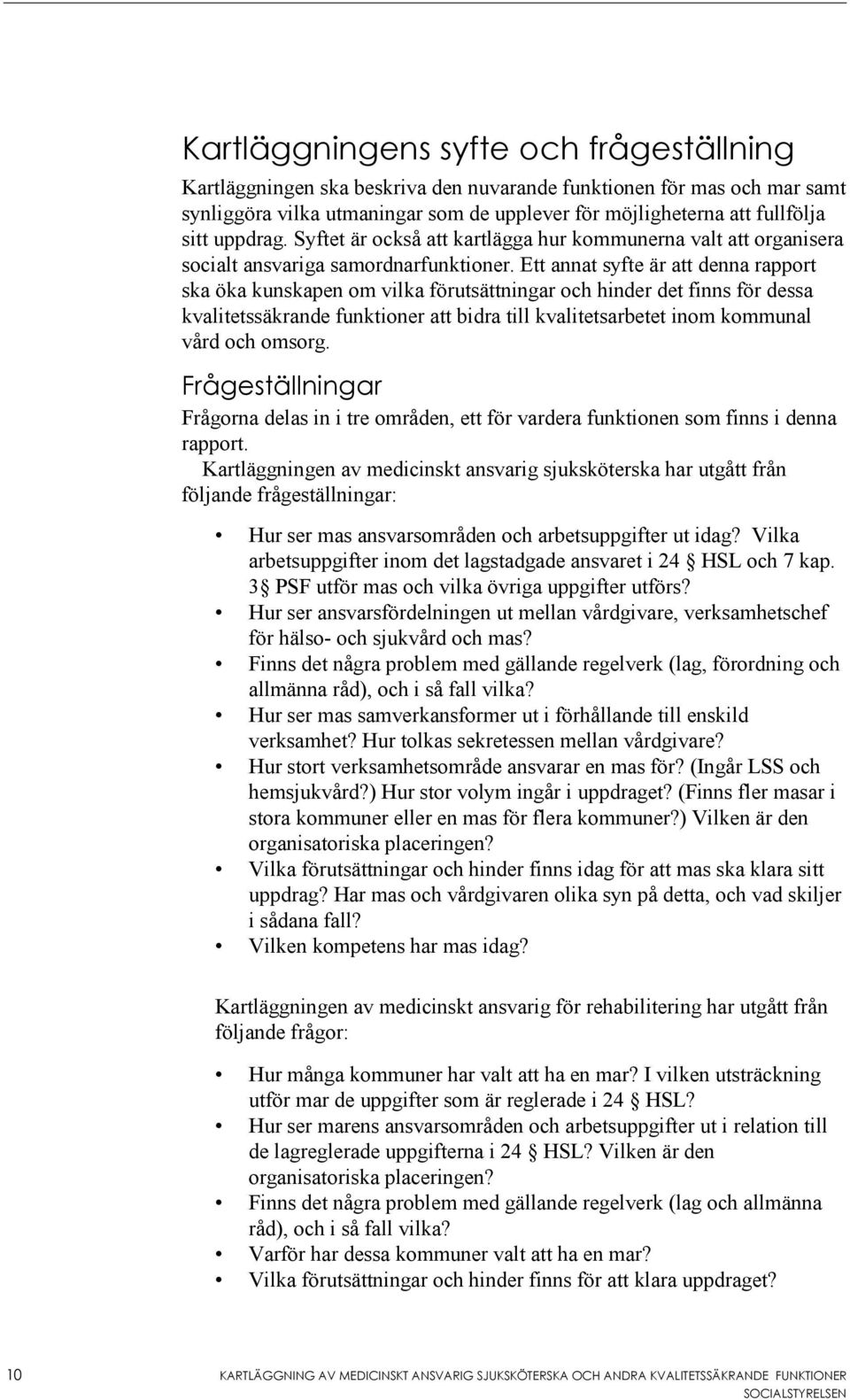 Ett annat syfte är att denna rapport ska öka kunskapen om vilka förutsättningar och hinder det finns för dessa kvalitetssäkrande funktioner att bidra till kvalitetsarbetet inom kommunal vård och