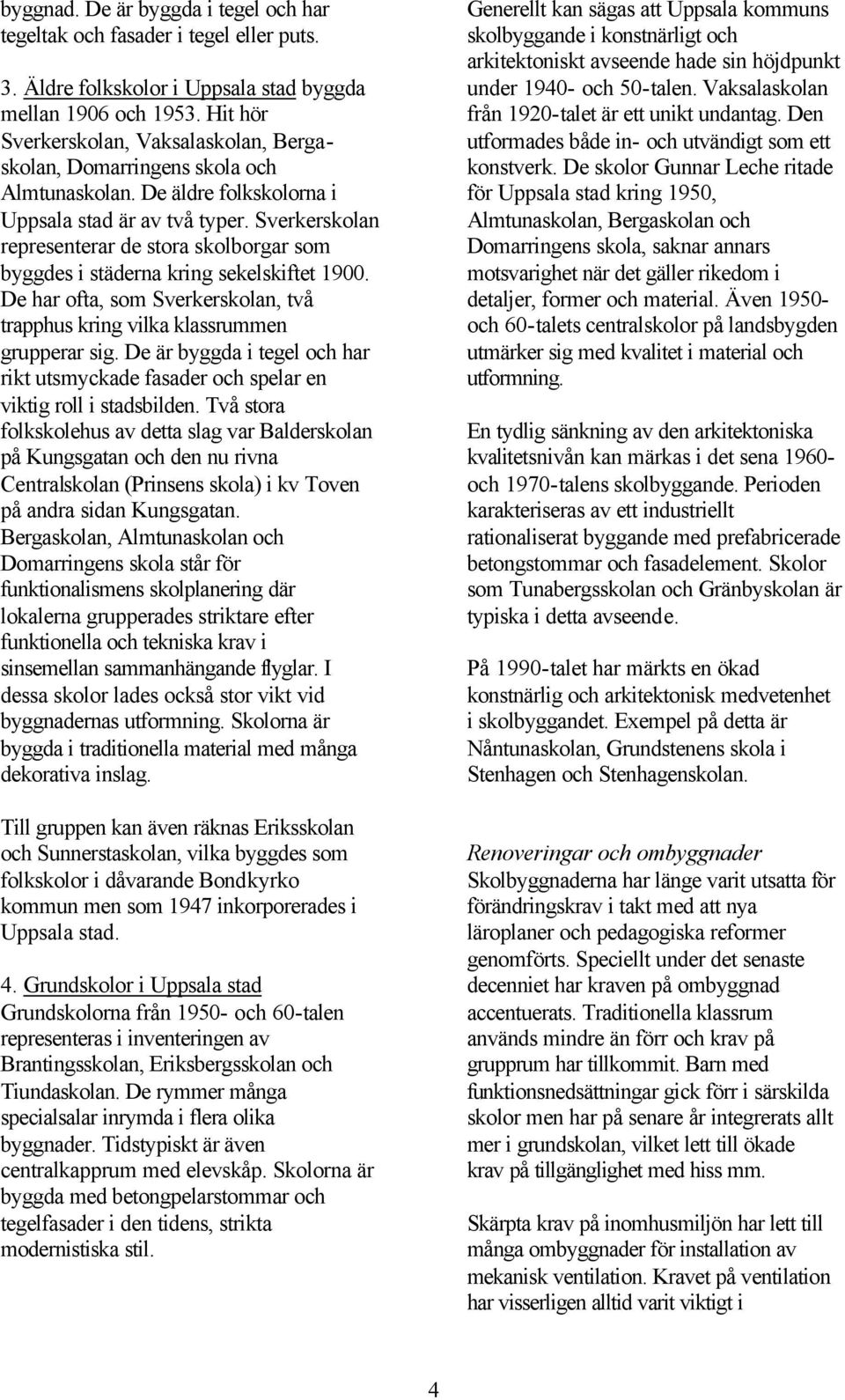 Sverkerskolan representerar de stora skolborgar som byggdes i städerna kring sekelskiftet 1900. De har ofta, som Sverkerskolan, två trapphus kring vilka klassrummen grupperar sig.