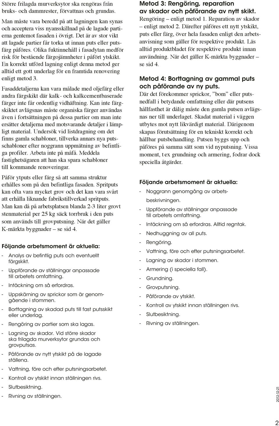 Det är av stor vikt att lagade partier får torka ut innan puts eller putsfärg påföres. Olika fuktinnehåll i fasadytan medför risk för bestående färgojämnheter i påfört ytskikt.