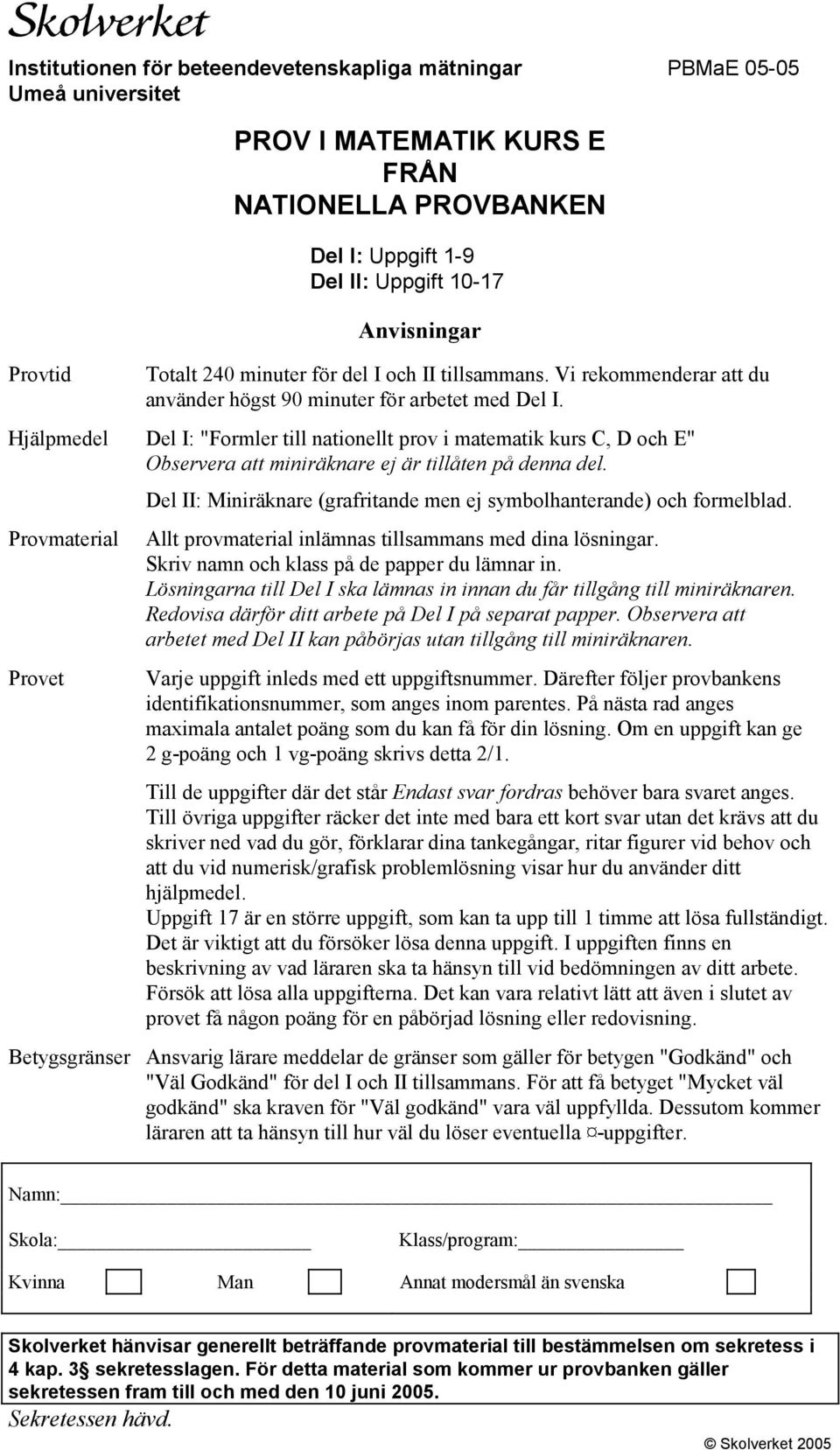 Hjälpmedel Del I: "Formler till nationellt prov i matematik kurs C, D och E" Observera att miniräknare ej är tillåten på denna del.