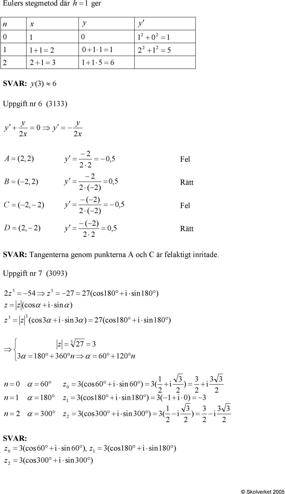 Uppgift nr 7 (393) 3 3 54 (cosα + i sinα) 3 3 7 7(cos8 + i sin8 ) (cos3α + i sin3α ) 7(cos8 + i sin8 ) 3 7 3 3α 8 + 36 n α 6 + n n n n α 6 α 8