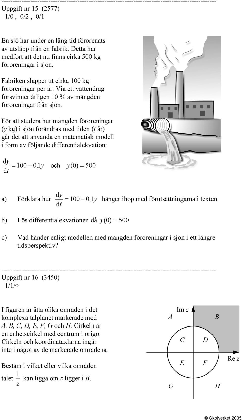 För att studera hur mängden föroreningar (y kg) i sjön förändras med tiden (t år) går det att använda en matematisk modell i form av följande differentialekvation: dy, y och y( ) 5 dy a) Förklara