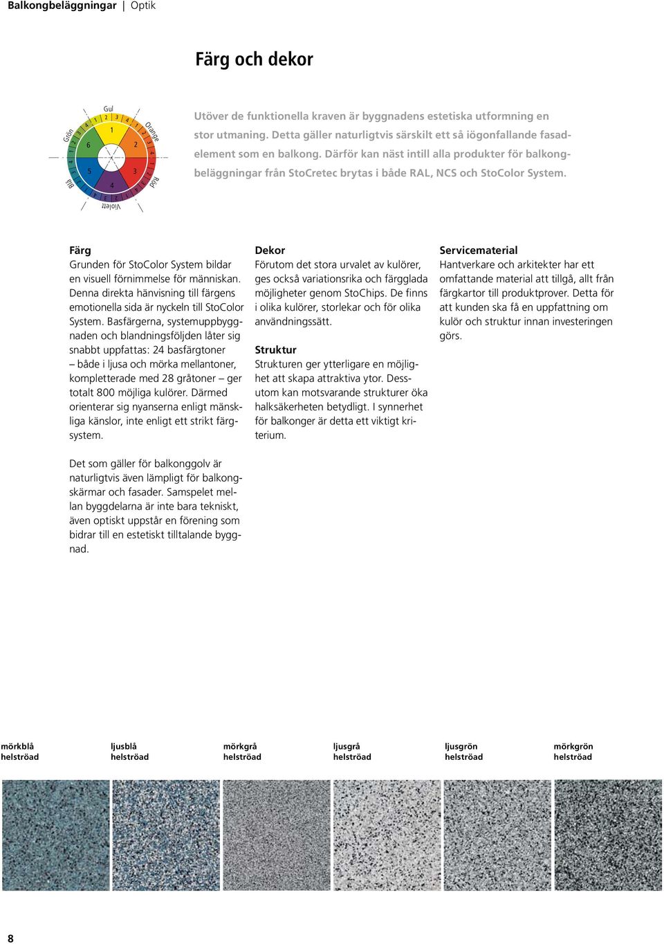 Därför kan näst intill alla produkter för balkongbeläggningar från StoCretec brytas i både RAL, NCS och StoColor System. Färg Grunden för StoColor System bildar en visuell förnimmelse för människan.