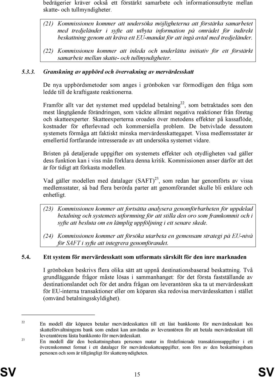 ingå avtal med tredjeländer. (22) Kommissionen kommer att inleda och underlätta initiativ för ett förstärkt samarbete mellan skatte- och tullmyndigheter. 5.3.