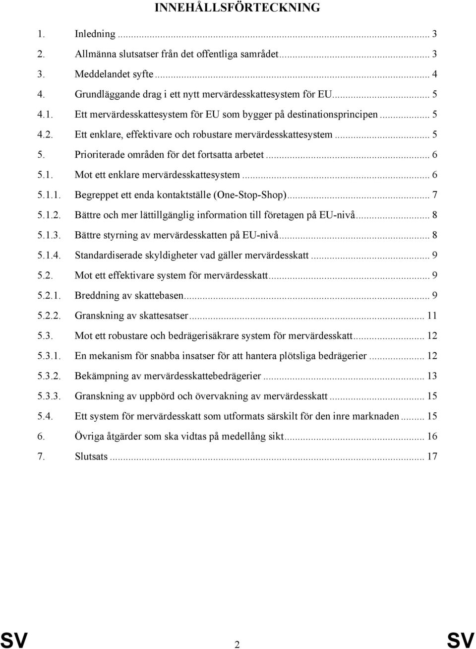 .. 7 5.1.2. Bättre och mer lättillgänglig information till företagen på EU-nivå... 8 5.1.3. Bättre styrning av mervärdesskatten på EU-nivå... 8 5.1.4.