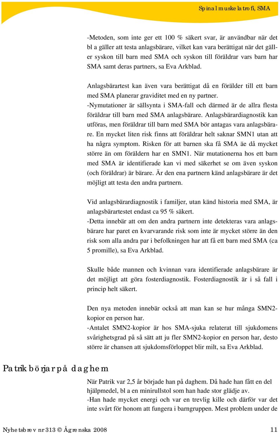 -Nymutationer är sällsynta i SMA-fall och därmed är de allra flesta föräldrar till barn med SMA anlagsbärare.