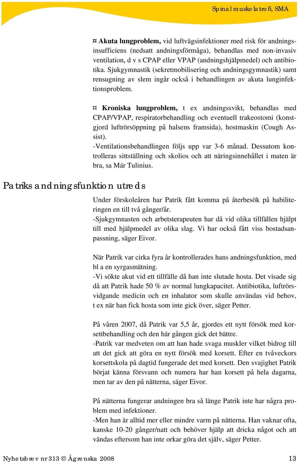 Kroniska lungproblem, t ex andningssvikt, behandlas med CPAP/VPAP, respiratorbehandling och eventuell trakeostomi (konstgjord luftrörsöppning på halsens framsida), hostmaskin (Cough Assist).