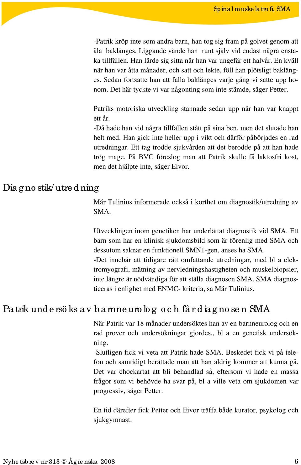 Sedan fortsatte han att falla baklänges varje gång vi satte upp honom. Det här tyckte vi var någonting som inte stämde, säger Petter.