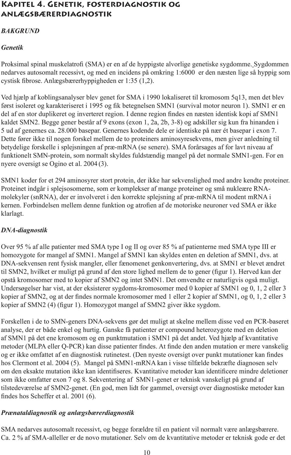 Ved hjælp af koblingsanalyser blev genet for SMA i 1990 lokaliseret til kromosom 5q13, men det blev først isoleret og karakteriseret i 1995 og fik betegnelsen SMN1 (survival motor neuron 1).