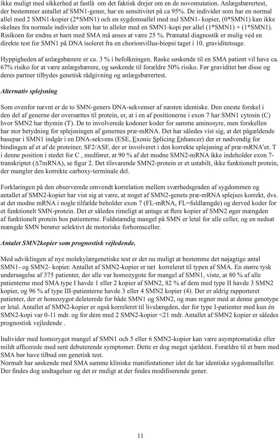 (1*SMN1) + (1*SMN1). Risikoen for endnu et barn med SMA må anses at være 25 %. Prænatal diagnostik er mulig ved en direkte test for SMN1 på DNA isoleret fra en chorionvillus-biopsi taget i 10.