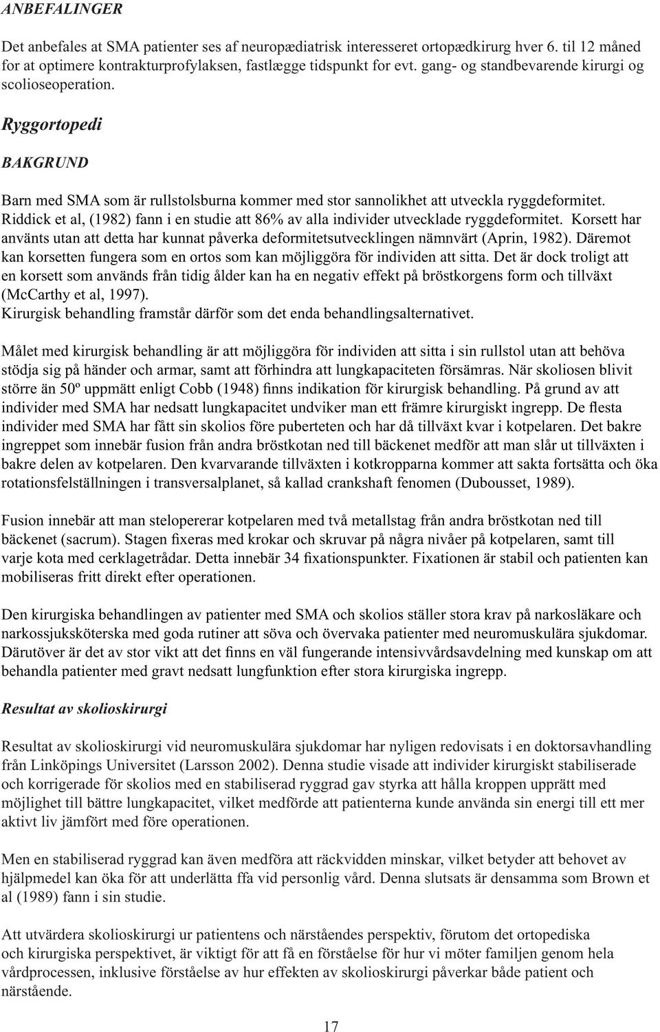 Riddick et al, (1982) fann i en studie att 86% av alla individer utvecklade ryggdeformitet. Korsett har använts utan att detta har kunnat påverka deformitetsutvecklingen nämnvärt (Aprin, 1982).