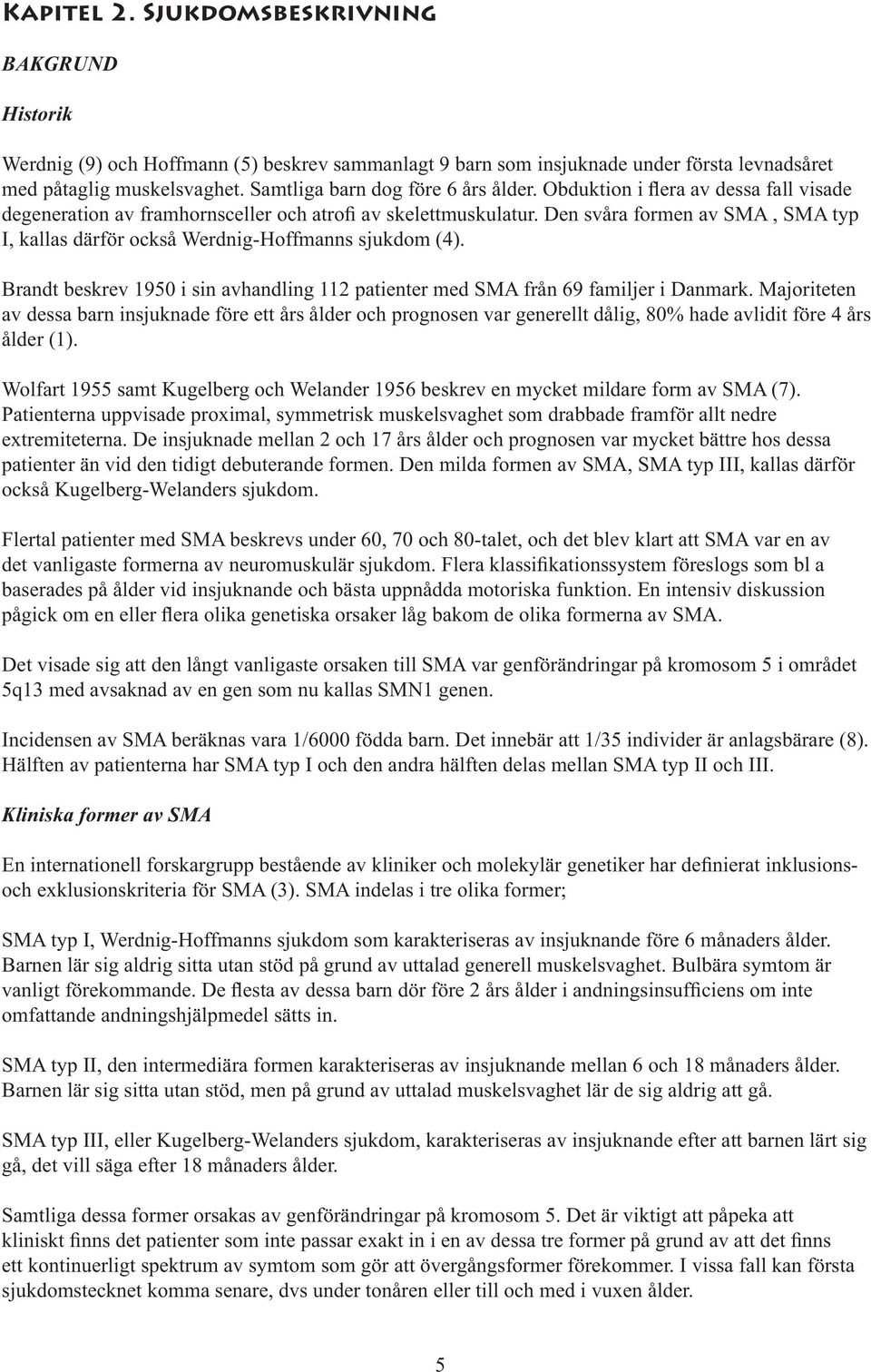 Den svåra formen av SMA, SMA typ I, kallas därför också Werdnig-Hoffmanns sjukdom (4). Brandt beskrev 1950 i sin avhandling 112 patienter med SMA från 69 familjer i Danmark.