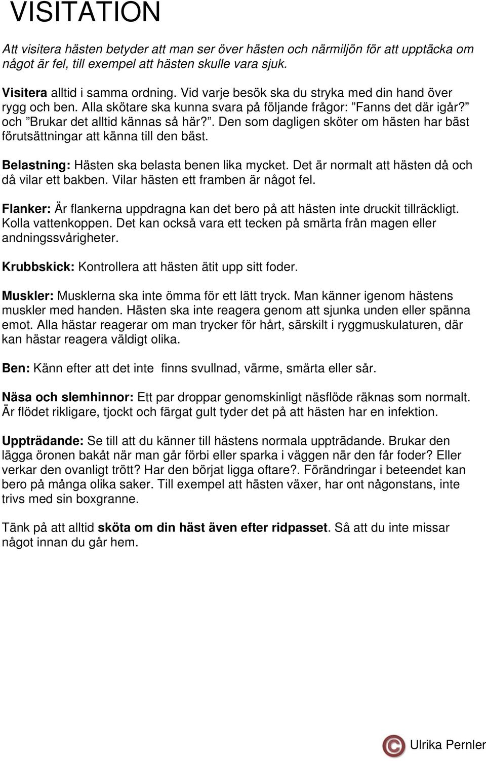 . Den som dagligen sköter om hästen har bäst förutsättningar att känna till den bäst. Belastning: Hästen ska belasta benen lika mycket. Det är normalt att hästen då och då vilar ett bakben.