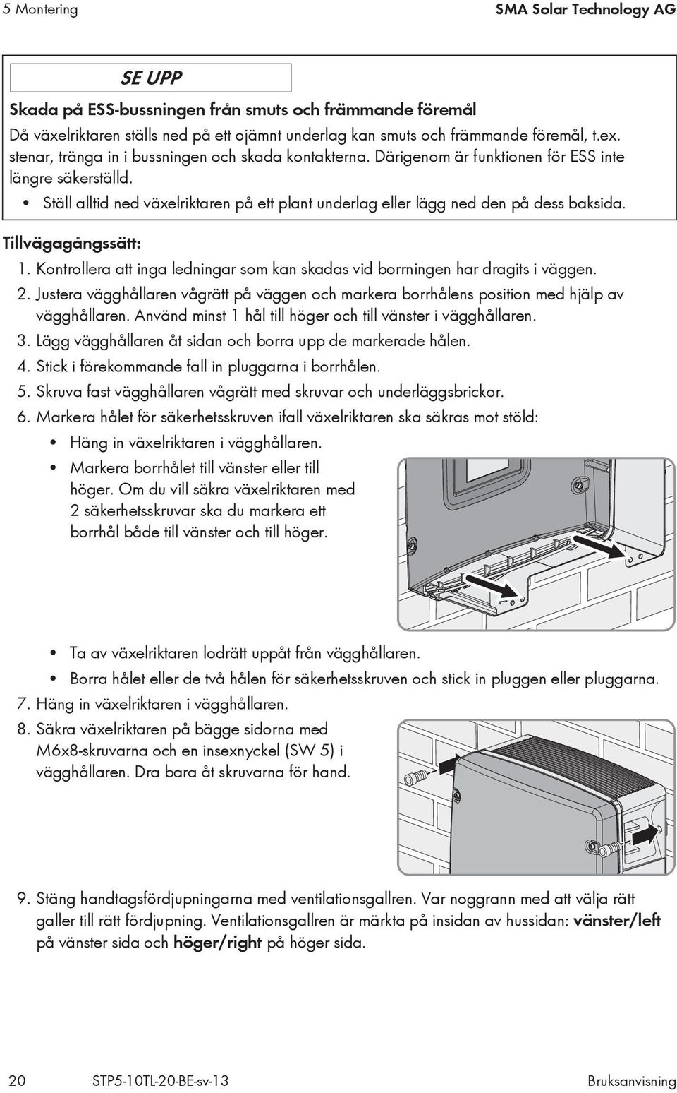 Tillvägagångssätt: 1. Kontrollera att inga ledningar som kan skadas vid borrningen har dragits i väggen. 2.