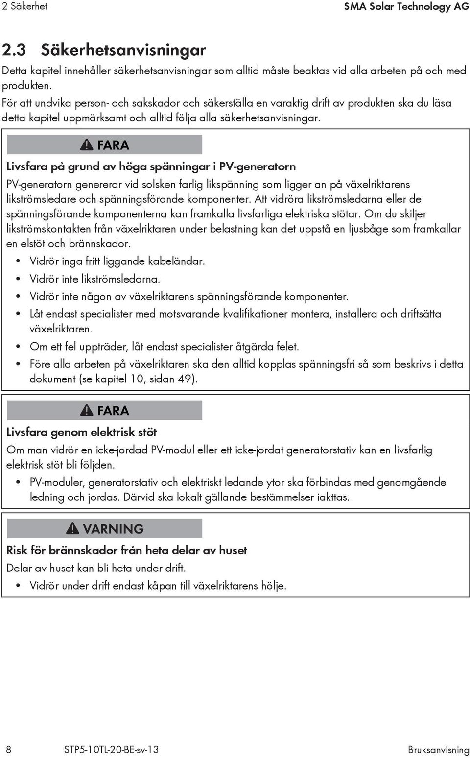 Livsfara på grund av höga spänningar i PV-generatorn PV-generatorn genererar vid solsken farlig likspänning som ligger an på växelriktarens likströmsledare och spänningsförande komponenter.