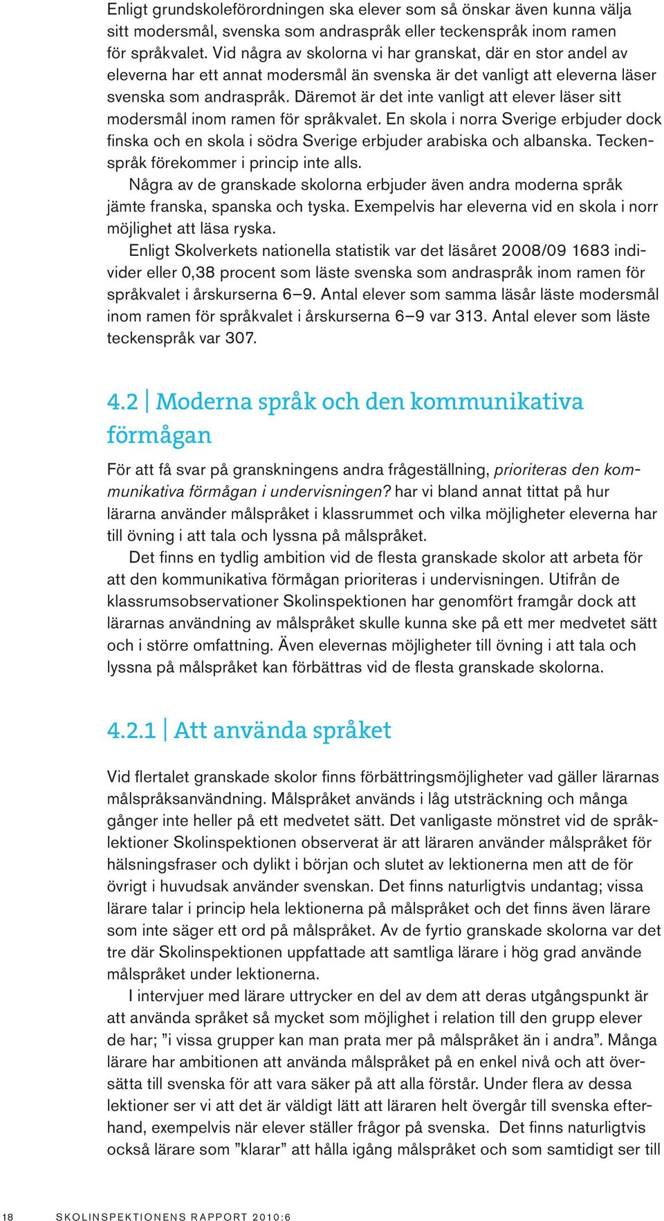 Däremot är det inte vanligt att elever läser sitt modersmål inom ramen för språkvalet. En skola i norra Sverige erbjuder dock finska och en skola i södra Sverige erbjuder arabiska och albanska.