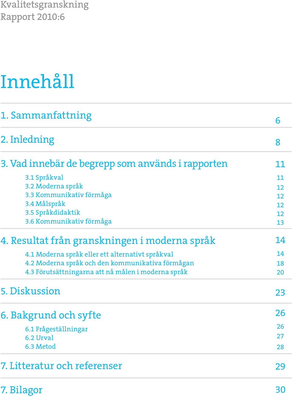 1 Moderna språk eller ett alternativt språkval 4.2 Moderna språk och den kommunikativa förmågan 4.3 Förutsättningarna att nå målen i moderna språk 5.