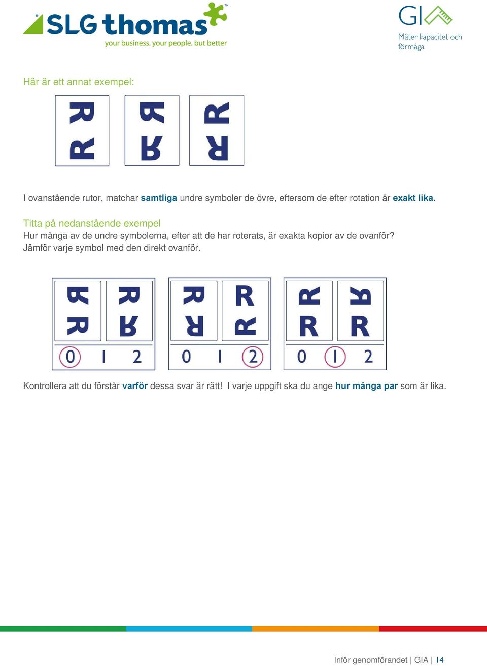 Titta på nedanstående exempel Hur många av de undre symbolerna, efter att de har roterats, är exakta kopior