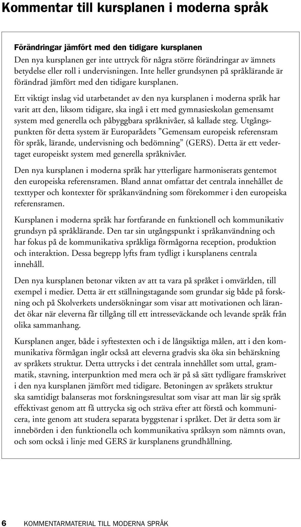 Ett viktigt inslag vid utarbetandet av den nya kursplanen i moderna språk har varit att den, liksom tidigare, ska ingå i ett med gymnasieskolan gemensamt system med generella och påbyggbara