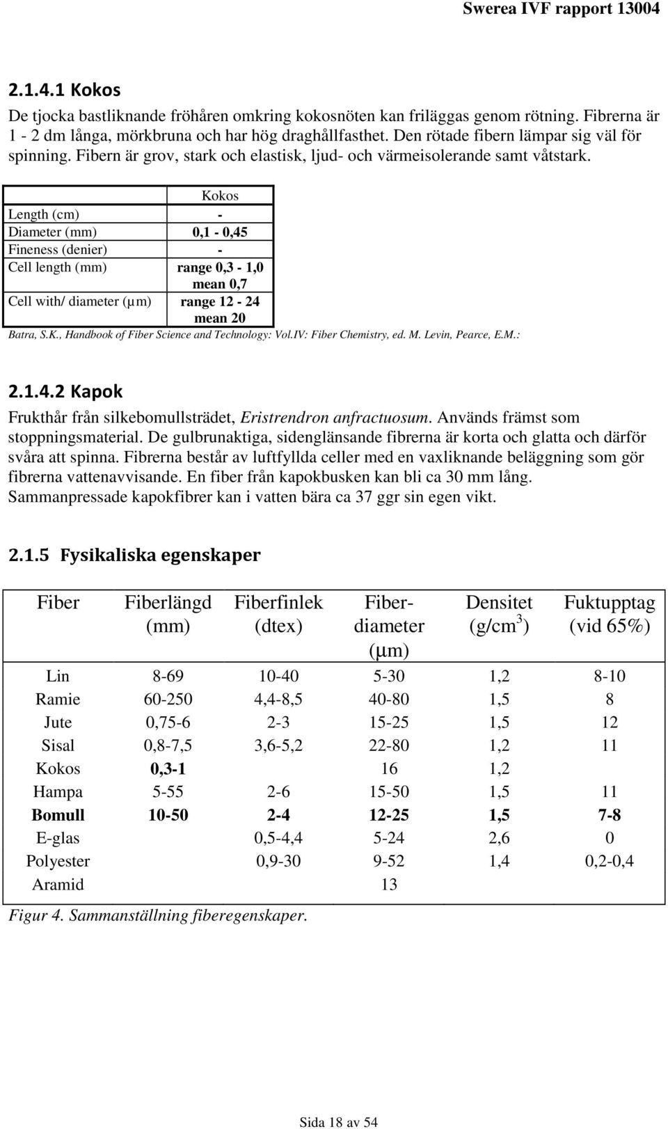 Kokos Length (cm) - Diameter (mm) 0,1-0,45 Fineness (denier) - Cell length (mm) range 0,3-1,0 mean 0,7 Cell with/ diameter (µm) range 12-24 mean 20 Batra, S.K., Handbook of Fiber Science and Technology: Vol.