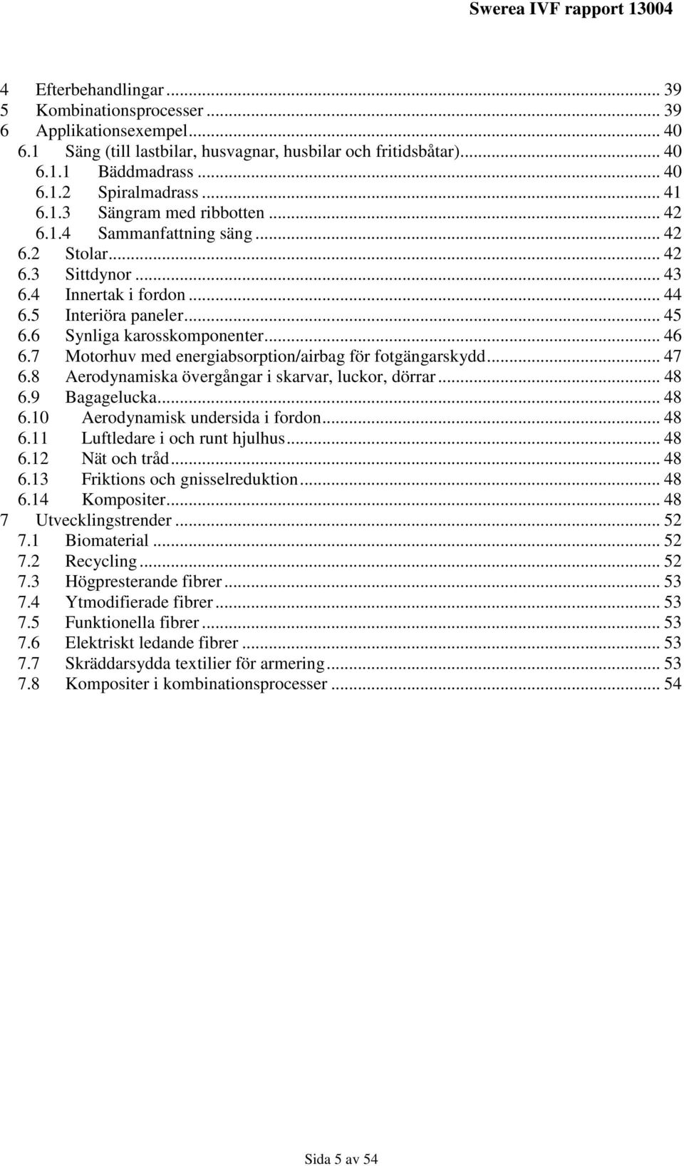 .. 46 6.7 Motorhuv med energiabsorption/airbag för fotgängarskydd... 47 6.8 Aerodynamiska övergångar i skarvar, luckor, dörrar... 48 6.9 Bagagelucka... 48 6.10 Aerodynamisk undersida i fordon... 48 6.11 Luftledare i och runt hjulhus.