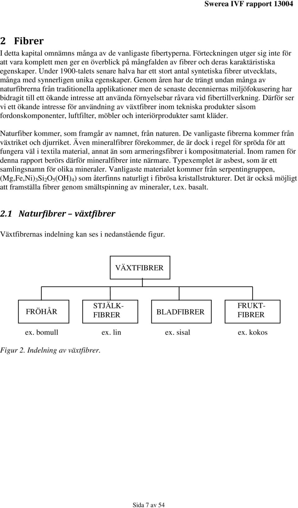 Under 1900-talets senare halva har ett stort antal syntetiska fibrer utvecklats, många med synnerligen unika egenskaper.