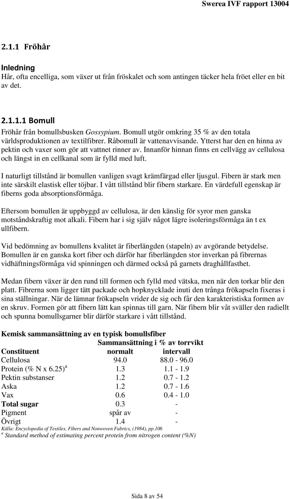 Innanför hinnan finns en cellvägg av cellulosa och längst in en cellkanal som är fylld med luft. I naturligt tillstånd är bomullen vanligen svagt krämfärgad eller ljusgul.