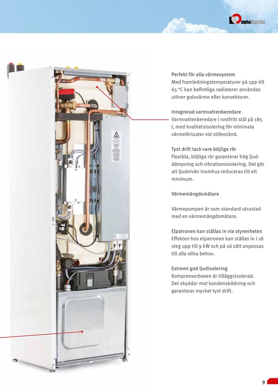 Tyst drift tack vare böjliga rör Flexibla, böjliga rör garanterar hög ljuddämpning och vibrationsisolering. Det gör att ljudnivån inomhus reduceras till ett minimum.