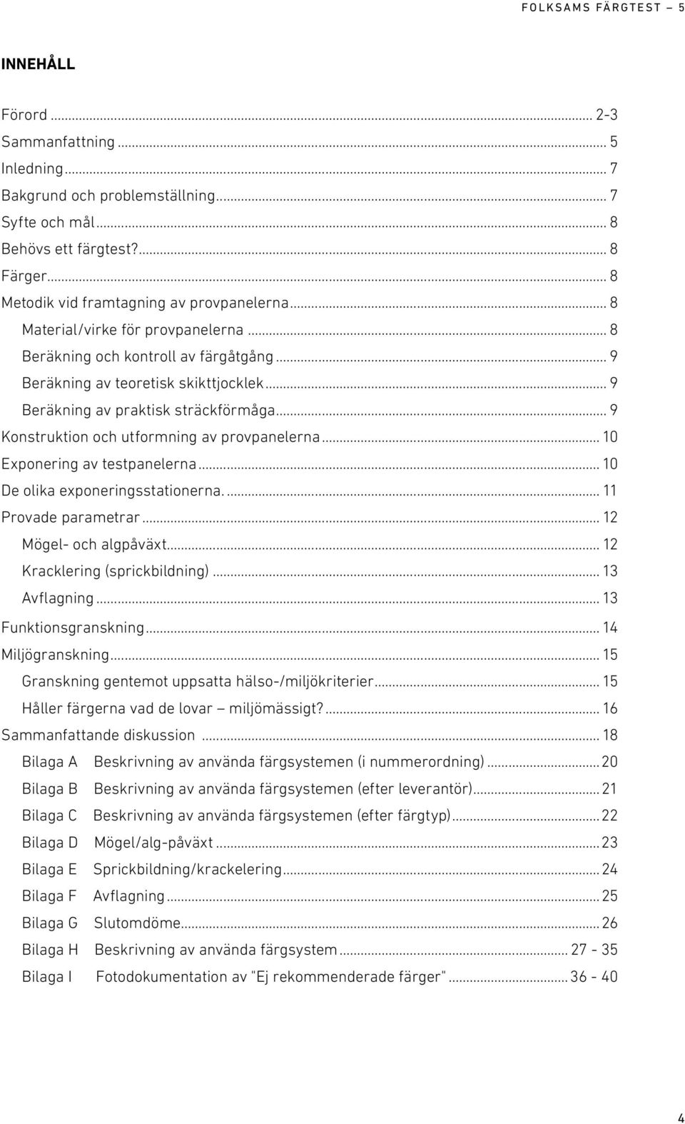 .. 9 Konstruktion och utformning av provpanelerna... 10 Exponering av testpanelerna... 10 De olika exponeringsstationerna... 11 Provade parametrar... 12 Mögel- och algpåväxt.