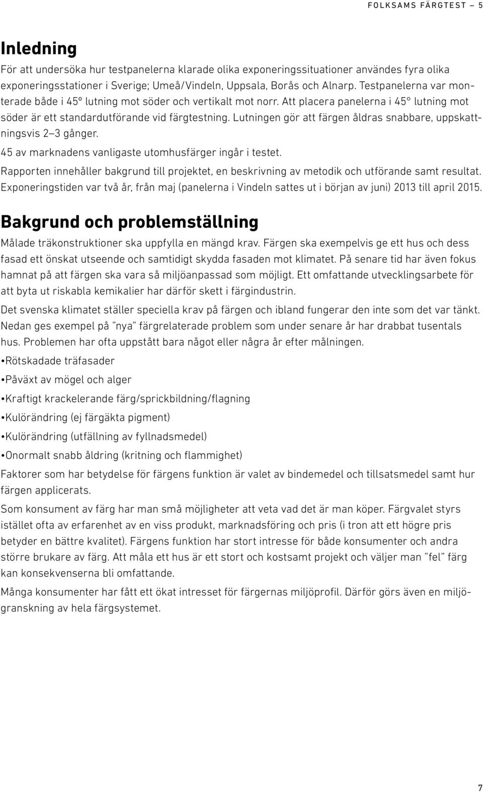 Lutningen gör att färgen åldras snabbare, uppskattningsvis 2 3 gånger. 45 av marknadens vanligaste utomhusfärger ingår i testet.