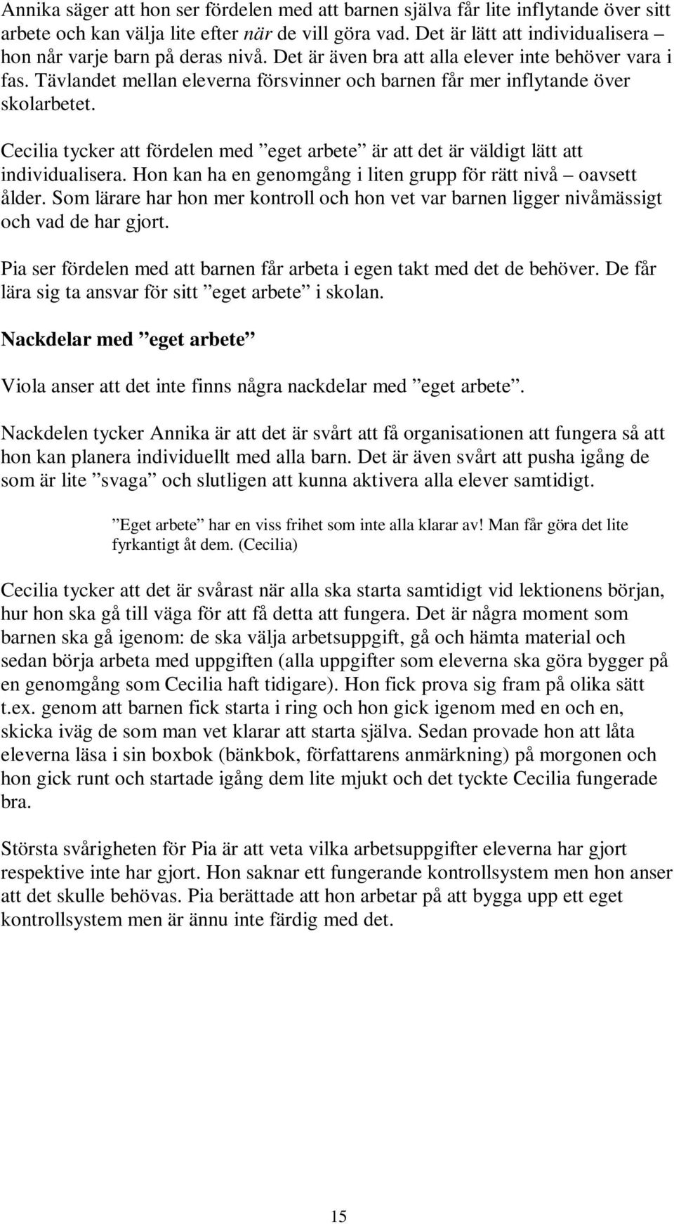 Tävlandet mellan eleverna försvinner och barnen får mer inflytande över skolarbetet. Cecilia tycker att fördelen med eget arbete är att det är väldigt lätt att individualisera.