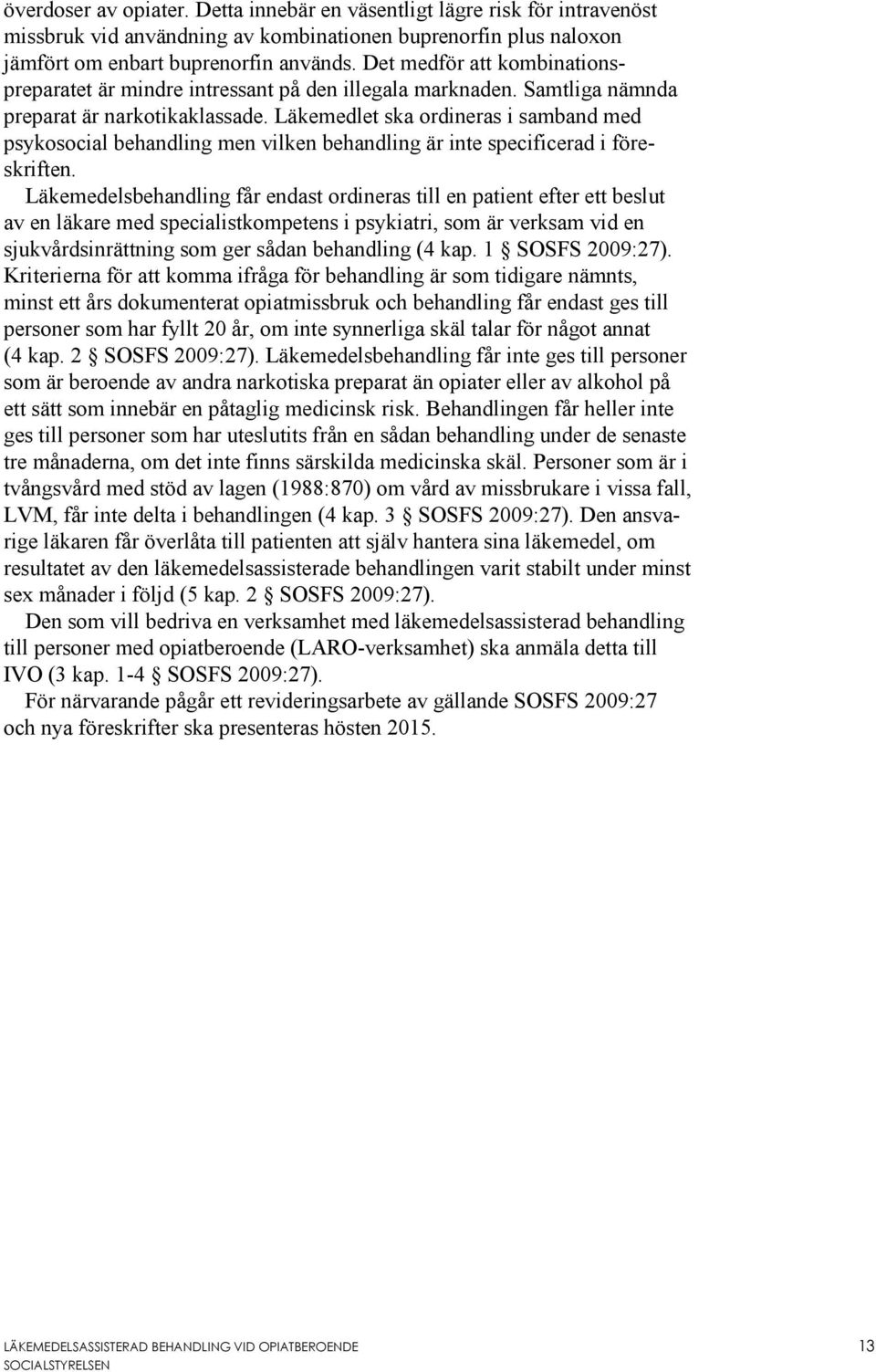 Läkemedlet ska ordineras i samband med psykosocial behandling men vilken behandling är inte specificerad i föreskriften.