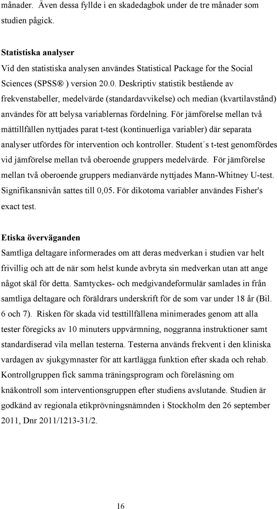 0. Deskriptiv statistik bestående av frekvenstabeller, medelvärde (standardavvikelse) och median (kvartilavstånd) användes för att belysa variablernas fördelning.