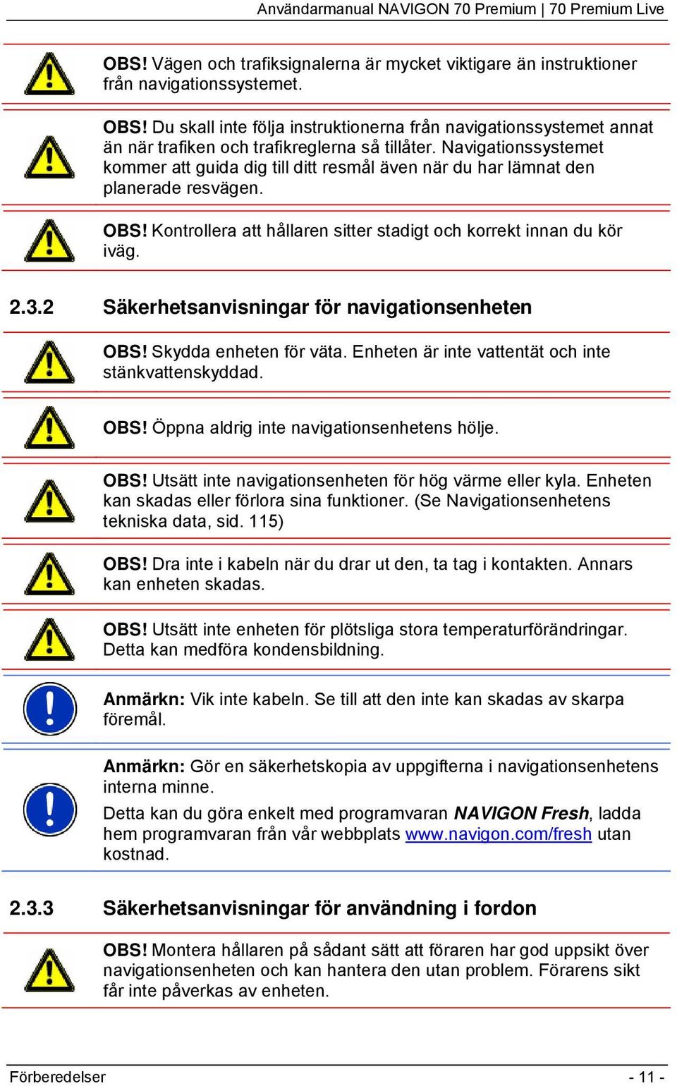 2 Säkerhetsanvisningar för navigationsenheten OBS! Skydda enheten för väta. Enheten är inte vattentät och inte stänkvattenskyddad. OBS! Öppna aldrig inte navigationsenhetens hölje. OBS! Utsätt inte navigationsenheten för hög värme eller kyla.