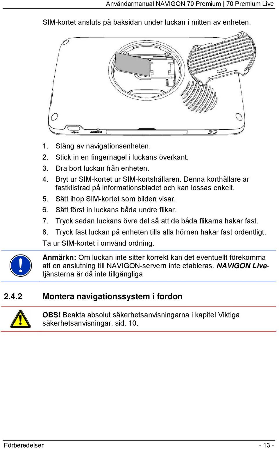 Sätt först in luckans båda undre flikar. 7. Tryck sedan luckans övre del så att de båda flikarna hakar fast. 8. Tryck fast luckan på enheten tills alla hörnen hakar fast ordentligt.