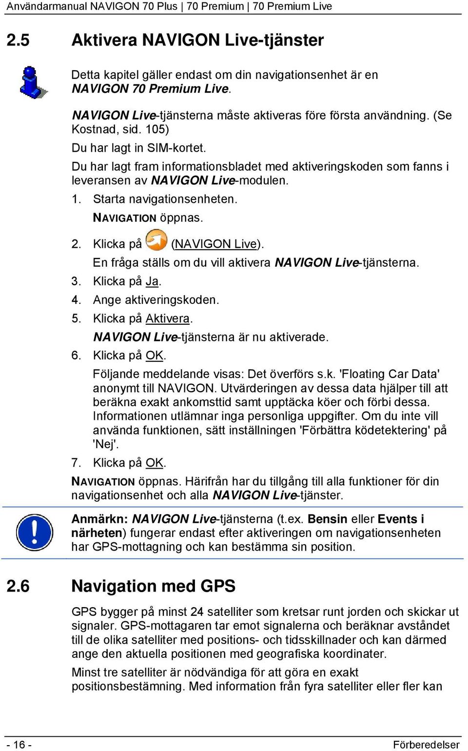 Du har lagt fram informationsbladet med aktiveringskoden som fanns i leveransen av NAVIGON Live-modulen. 1. Starta navigationsenheten. NAVIGATION öppnas. 2. Klicka på (NAVIGON Live).