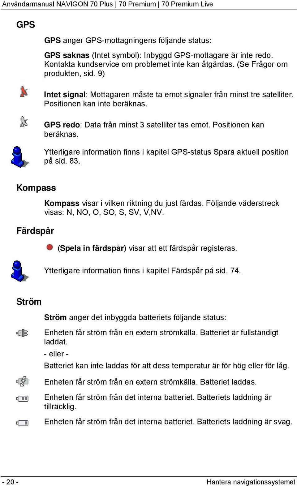 GPS redo: Data från minst 3 satelliter tas emot. Positionen kan beräknas. Ytterligare information finns i kapitel GPS-status Spara aktuell position på sid. 83.