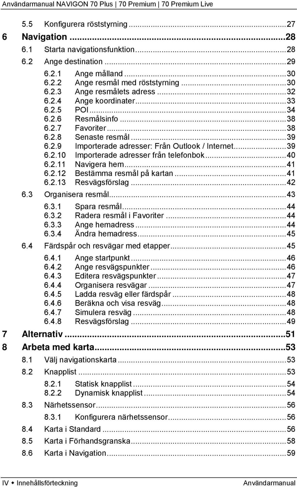 ..39 6.2.10 Importerade adresser från telefonbok...40 6.2.11 Navigera hem...41 6.2.12 Bestämma resmål på kartan...41 6.2.13 Resvägsförslag...42 6.3 Organisera resmål...43 6.3.1 Spara resmål...44 6.3.2 Radera resmål i Favoriter.