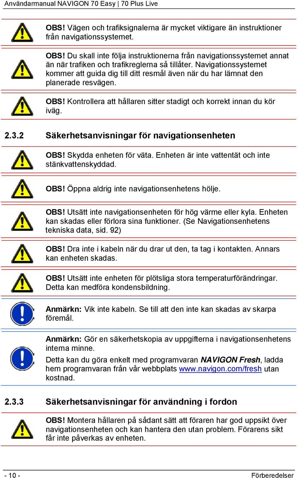 Navigationssystemet kommer att guida dig till ditt resmål även när du har lämnat den planerade resvägen. OBS! Kontrollera att hållaren sitter stadigt och korrekt innan du kör iväg. 2.3.