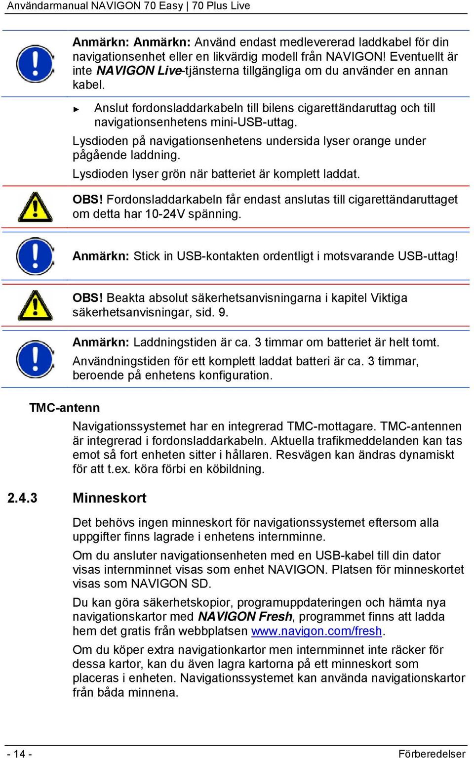 Lysdioden på navigationsenhetens undersida lyser orange under pågående laddning. Lysdioden lyser grön när batteriet är komplett laddat. OBS!