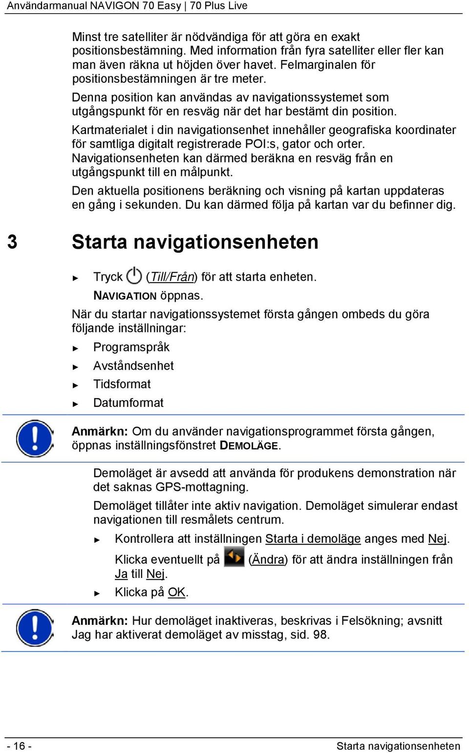 Kartmaterialet i din navigationsenhet innehåller geografiska koordinater för samtliga digitalt registrerade POI:s, gator och orter.