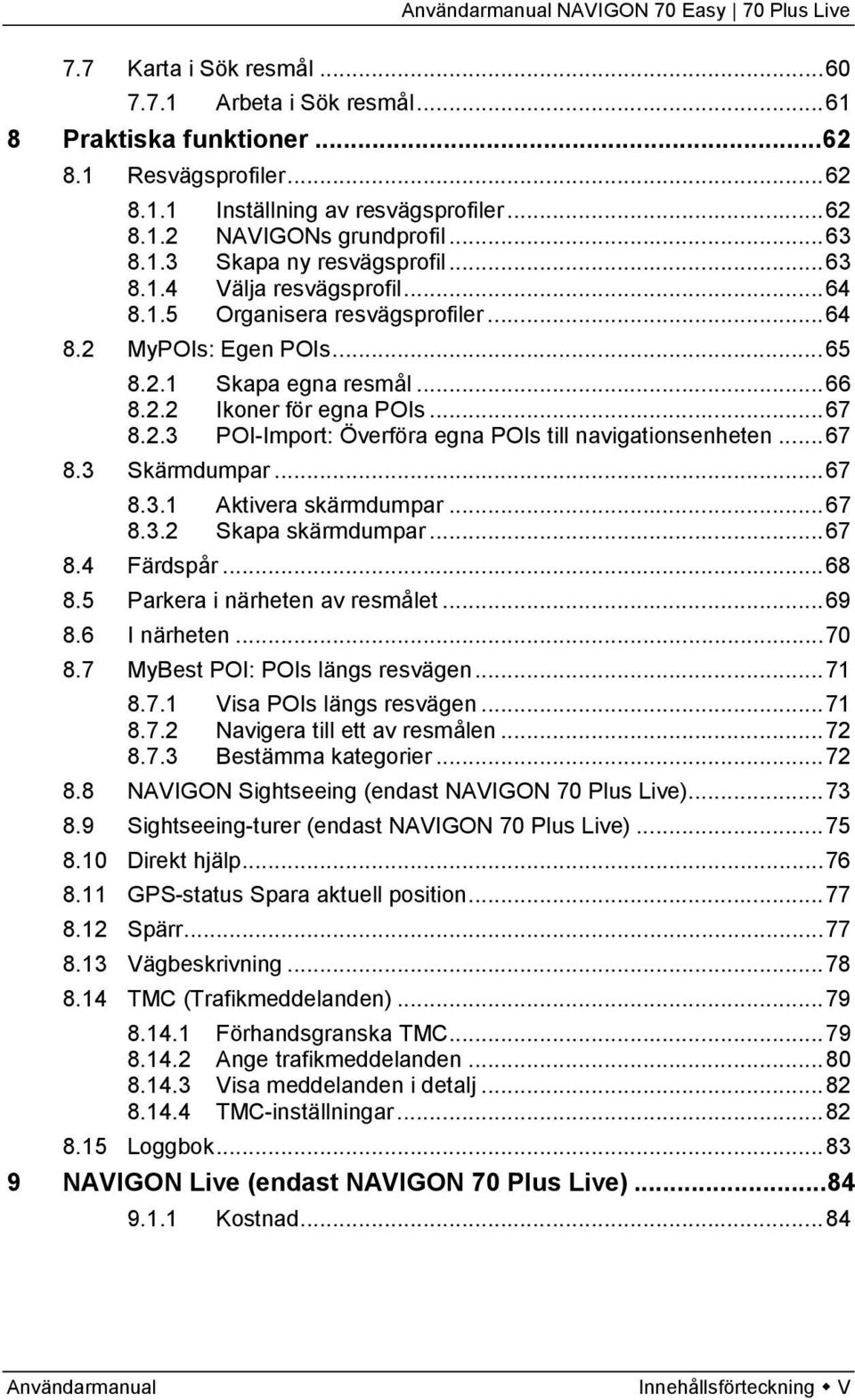 .. 67 8.3 Skärmdumpar... 67 8.3.1 Aktivera skärmdumpar... 67 8.3.2 Skapa skärmdumpar... 67 8.4 Färdspår... 68 8.5 Parkera i närheten av resmålet... 69 8.6 I närheten... 70 8.