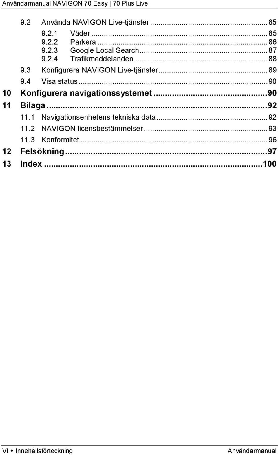 .. 90 10 Konfigurera navigationssystemet... 90 11 Bilaga... 92 11.1 Navigationsenhetens tekniska data... 92 11.2 NAVIGON licensbestämmelser.