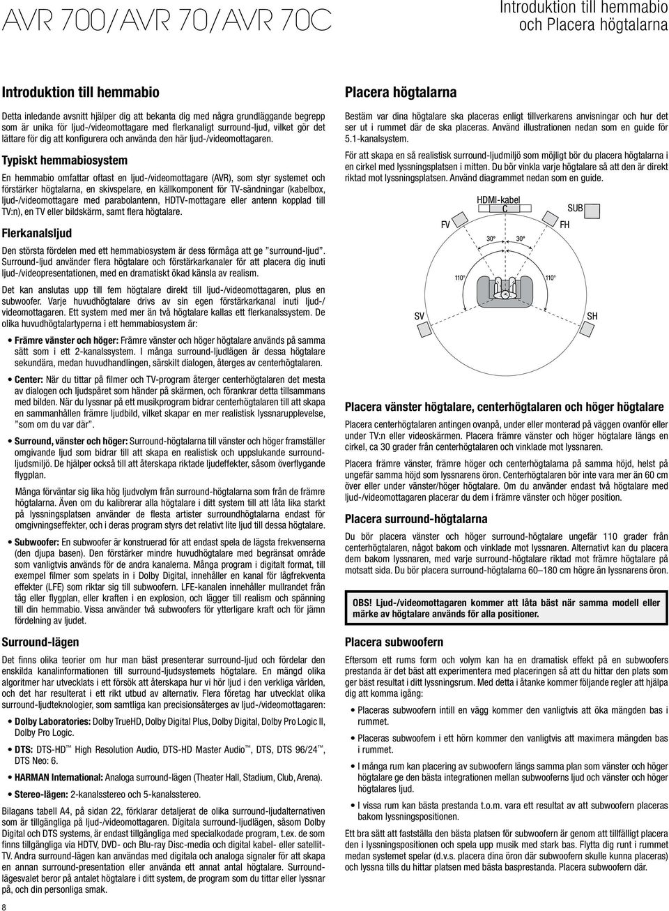 Typiskt hemmabiosystem En hemmabio omfattar oftast en ljud-/videomottagare (AVR), som styr systemet och förstärker högtalarna, en skivspelare, en källkomponent för TV-sändningar (kabelbox,