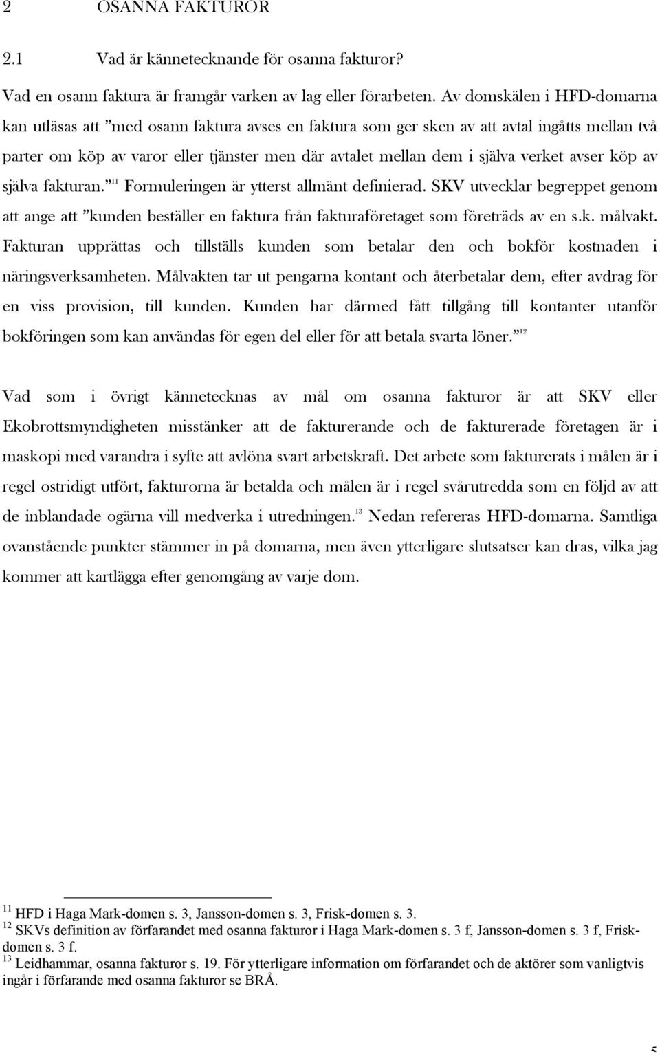 verket avser köp av själva fakturan. 11 Formuleringen är ytterst allmänt definierad. SKV utvecklar begreppet genom att ange att kunden beställer en faktura från fakturaföretaget som företräds av en s.